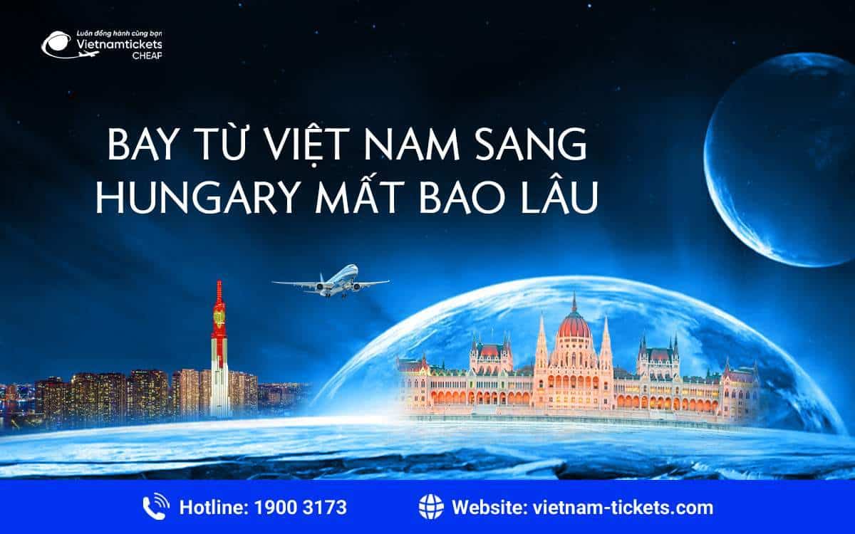 Bay từ Việt Nam sang Hungary mất bao lâu? bay từ Việt Nam sang Hungary mất bao lâu