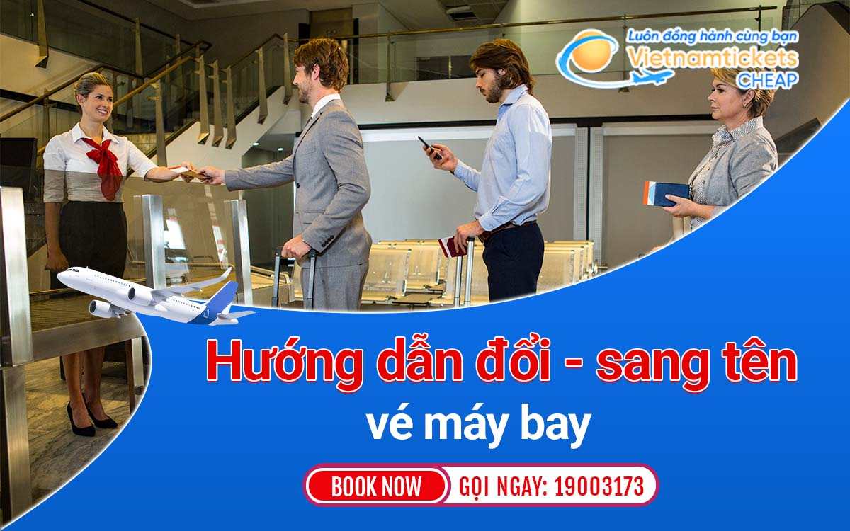 Hướng dẫn đổi, sang tên vé máy bay